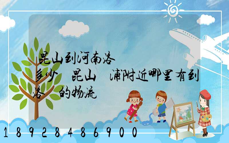 昆山到河南洛陽發個電動車多少錢昆山張浦附近哪里有到洛陽的物流