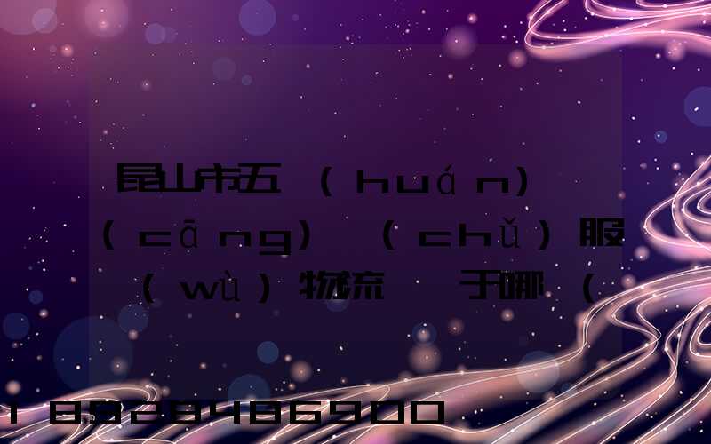 昆山市五環(huán)倉(cāng)儲(chǔ)服務(wù)物流園屬于哪個(gè)區(qū)