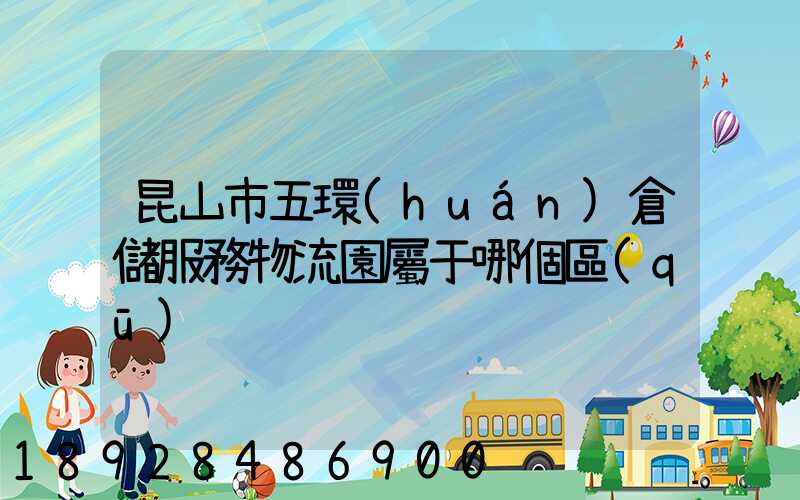 昆山市五環(huán)倉儲服務物流園屬于哪個區(qū)