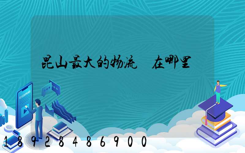 昆山最大的物流園在哪里