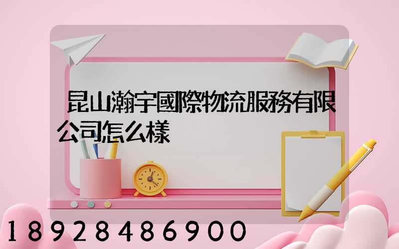 昆山瀚宇國際物流服務有限公司怎么樣