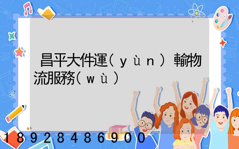 昌平大件運(yùn)輸物流服務(wù)