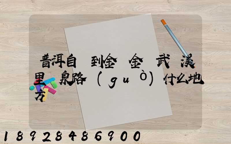 普洱自駕到金華金華武義溪里溫泉路過(guò)什么地方