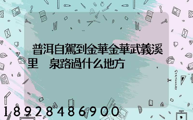 普洱自駕到金華金華武義溪里溫泉路過什么地方