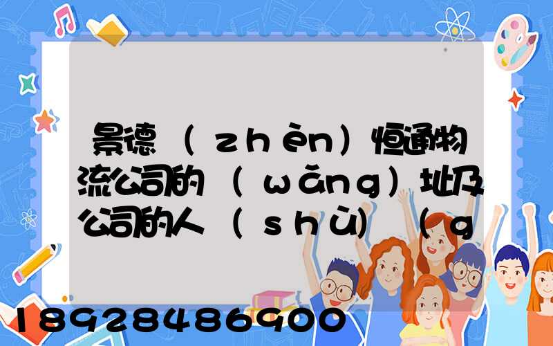 景德鎮(zhèn)恒通物流公司的網(wǎng)址及公司的人數(shù)規(guī)莫