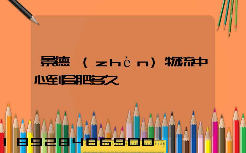 景德鎮(zhèn)物流中心到合肥多久