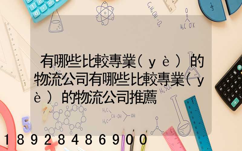 有哪些比較專業(yè)的物流公司有哪些比較專業(yè)的物流公司推薦