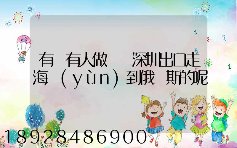 有沒有人做過從深圳出口走海運(yùn)到俄羅斯的呢