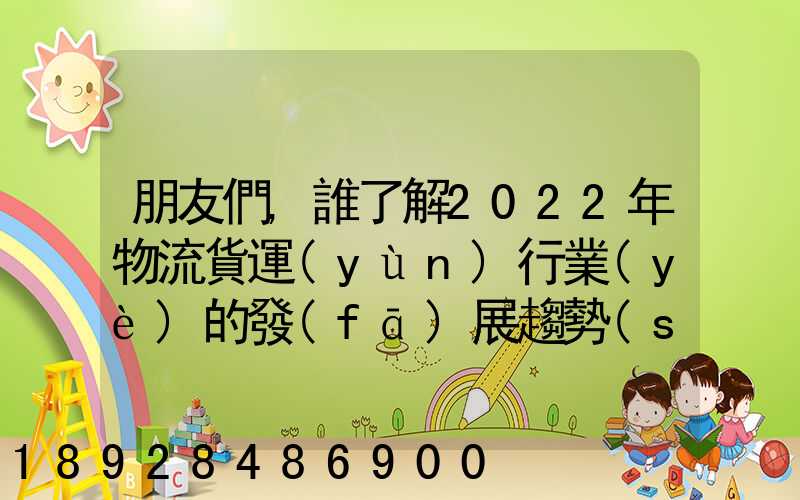 朋友們,誰了解2022年物流貨運(yùn)行業(yè)的發(fā)展趨勢(shì)會(huì)發(fā)展數(shù)字物流嗎