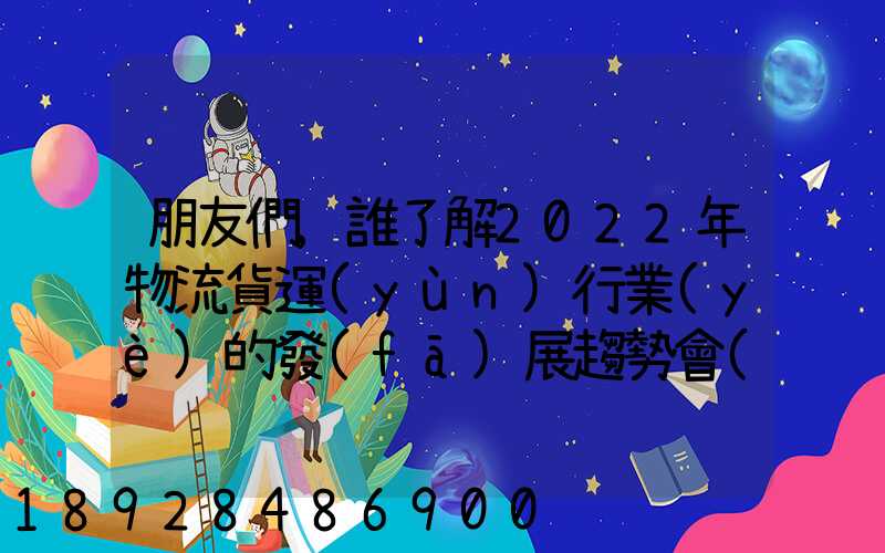朋友們,誰了解2022年物流貨運(yùn)行業(yè)的發(fā)展趨勢會(huì)發(fā)展數(shù)字物流嗎