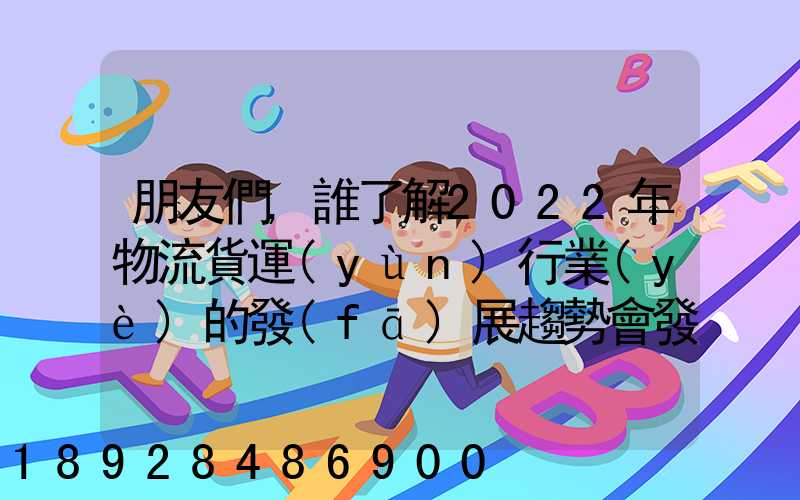 朋友們,誰了解2022年物流貨運(yùn)行業(yè)的發(fā)展趨勢會發(fā)展數(shù)字物流嗎