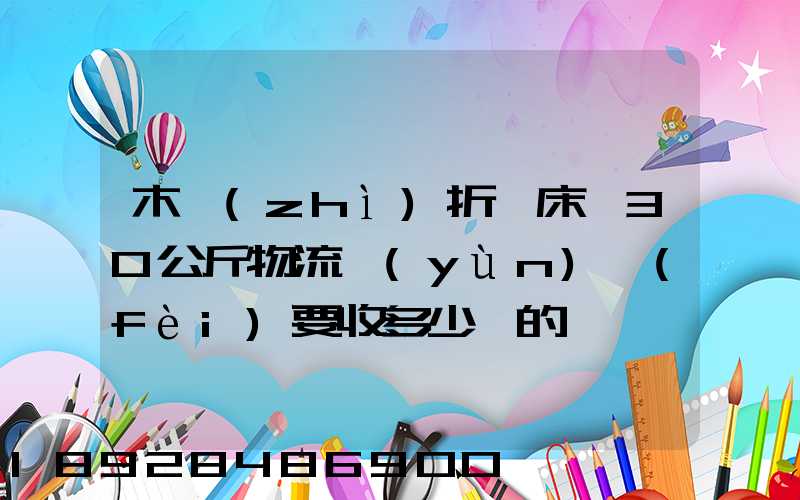 木質(zhì)折疊床約30公斤物流運(yùn)費(fèi)要收多少錢的