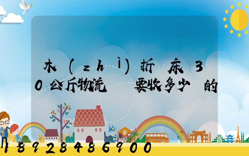 木質(zhì)折疊床約30公斤物流運費要收多少錢的