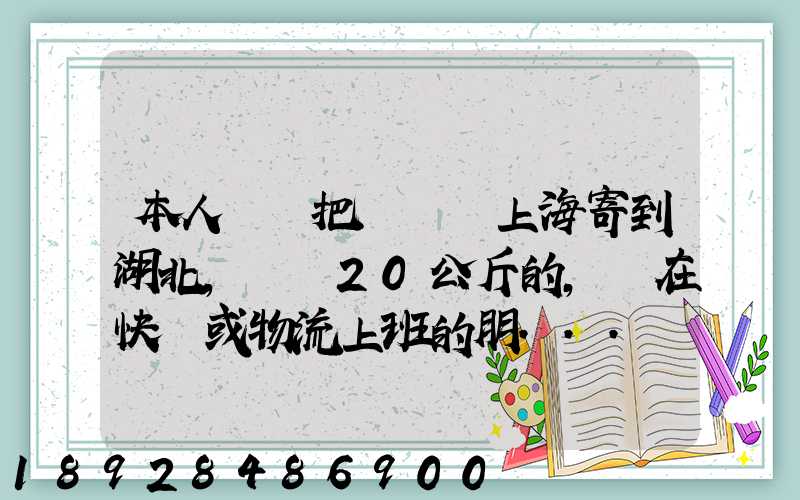 本人準備把啞鈴從上海寄到湖北,啞鈴20公斤的,請在快遞或物流上班的朋...