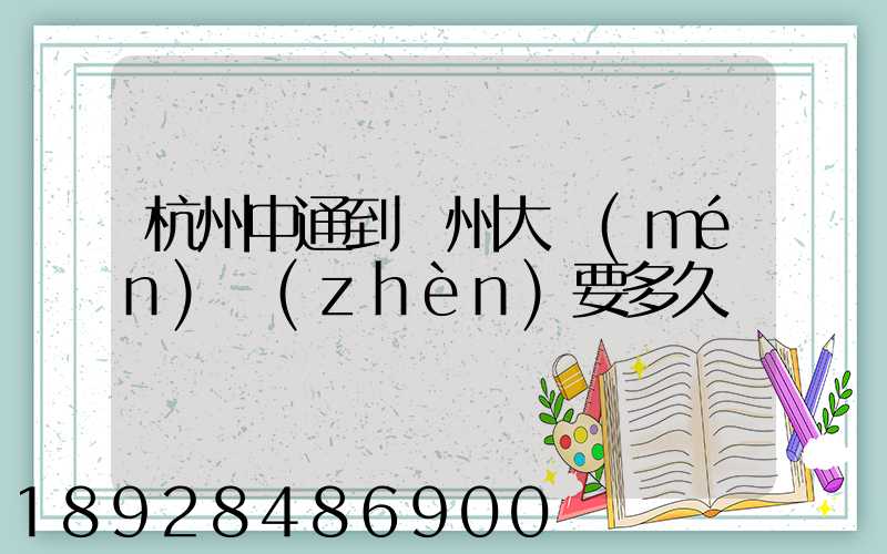 杭州中通到溫州大門(mén)鎮(zhèn)要多久
