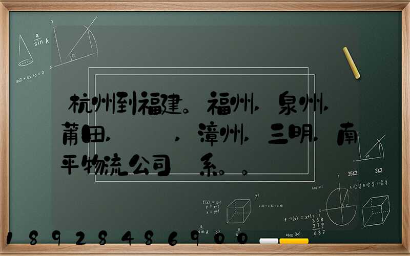 杭州到福建。福州,泉州,莆田,廈門,漳州,三明,南平物流公司聯系。。