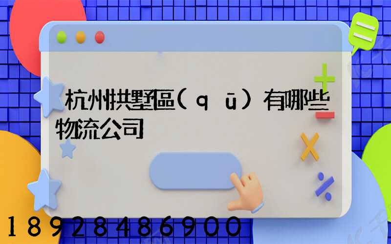 杭州拱墅區(qū)有哪些物流公司