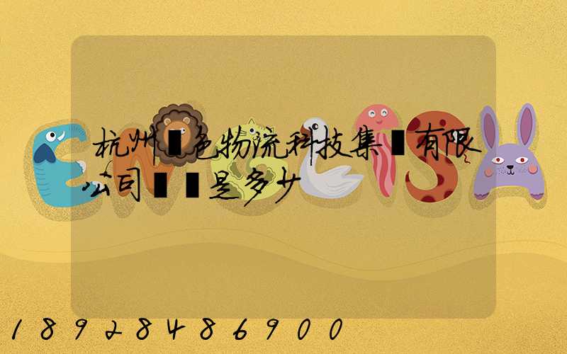 杭州綠色物流科技集團有限公司電話是多少