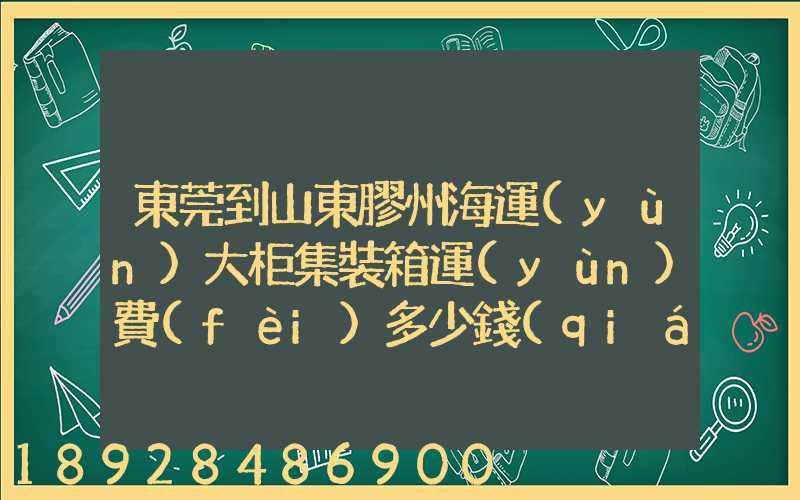 東莞到山東膠州海運(yùn)大柜集裝箱運(yùn)費(fèi)多少錢(qián)