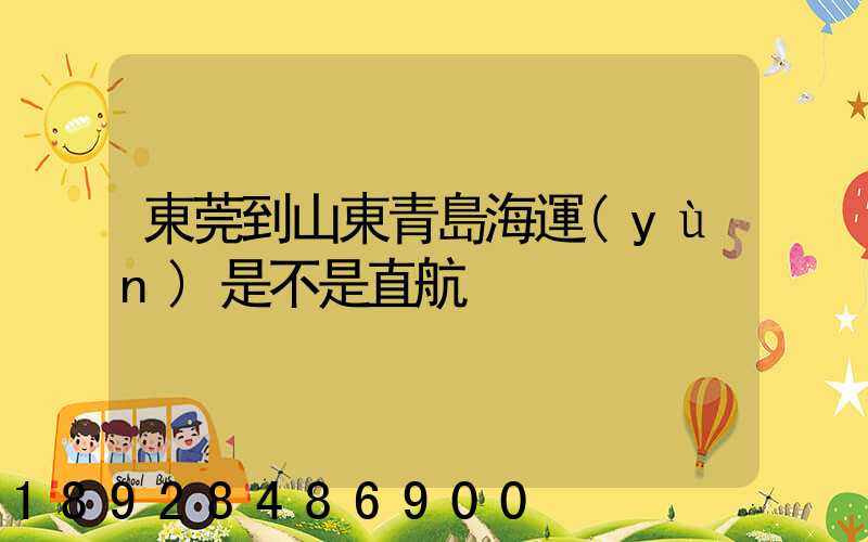 東莞到山東青島海運(yùn)是不是直航