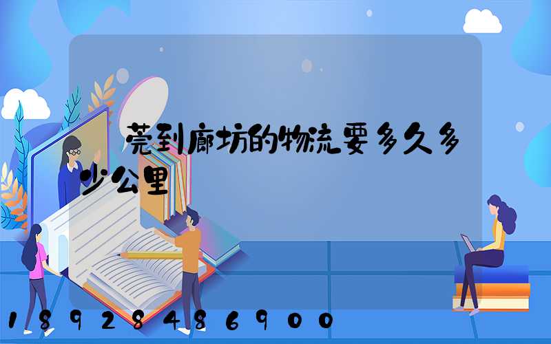 東莞到廊坊的物流要多久多少公里