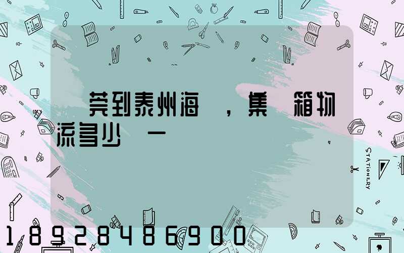 東莞到泰州海運,集裝箱物流多少錢一噸