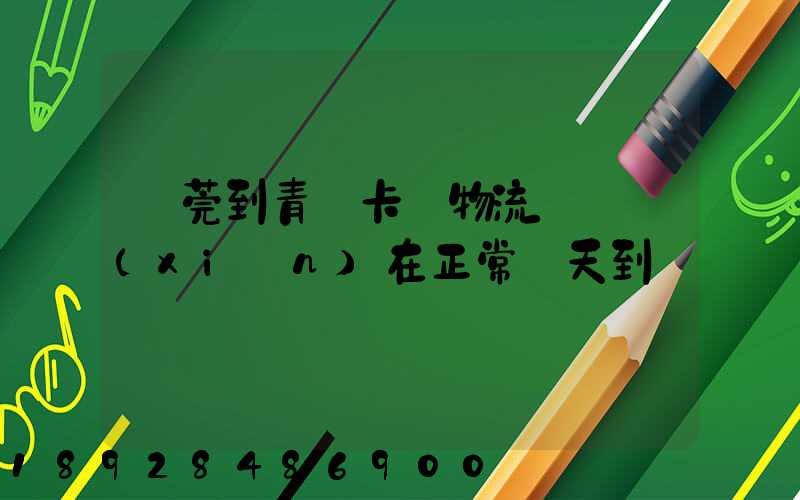 東莞到青島卡車物流陸運現(xiàn)在正常幾天到貨
