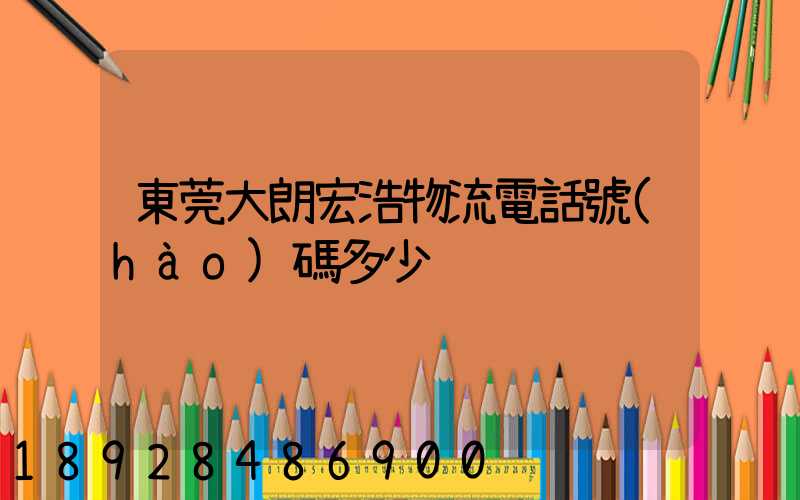 東莞大朗宏浩物流電話號(hào)碼多少