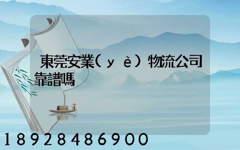 東莞安業(yè)物流公司靠譜嗎