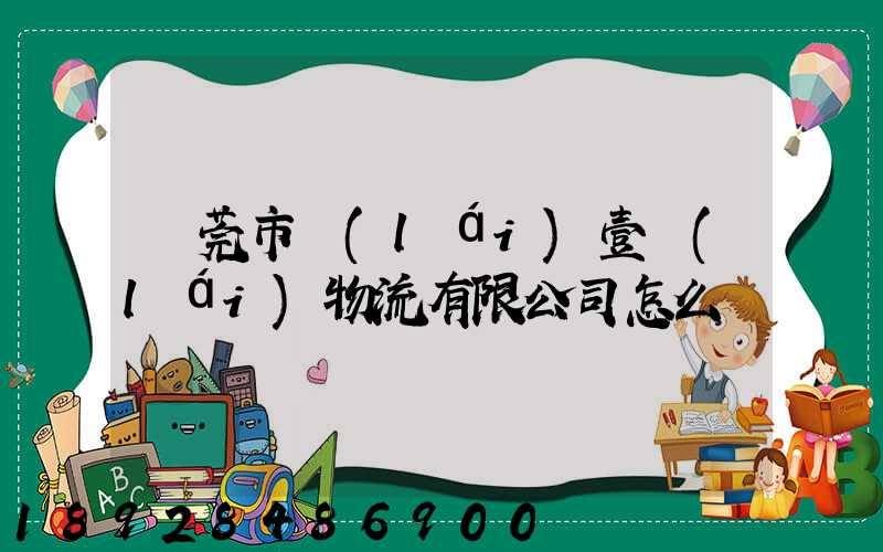 東莞市來(lái)壹來(lái)物流有限公司怎么樣
