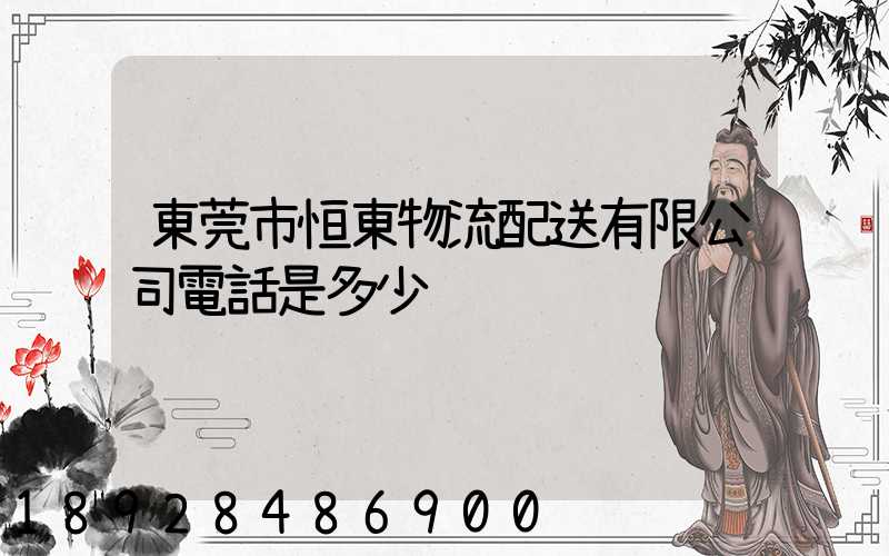 東莞市恒東物流配送有限公司電話是多少