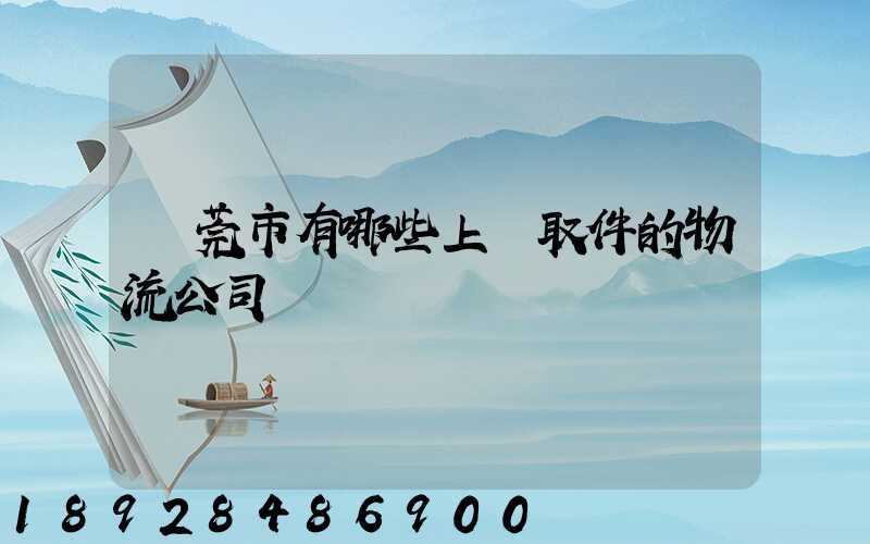 東莞市有哪些上門取件的物流公司