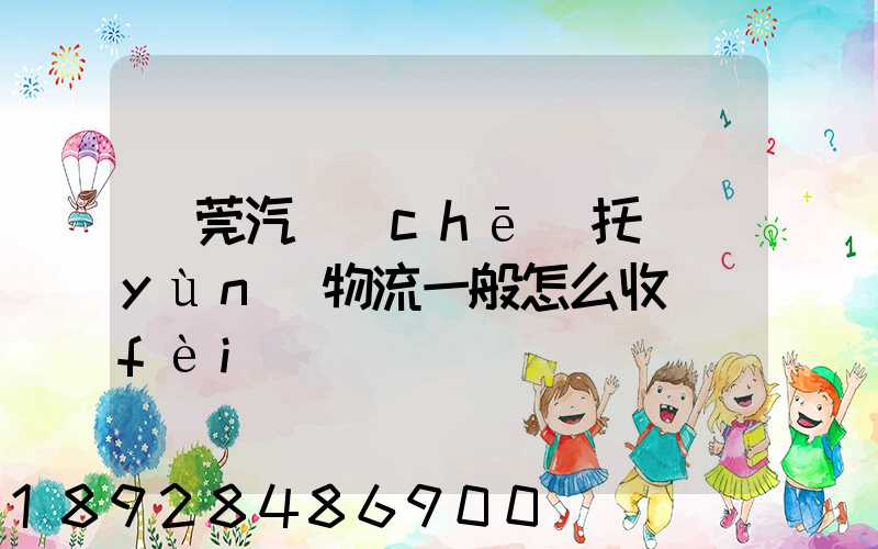 東莞汽車(chē)托運(yùn)物流一般怎么收費(fèi)