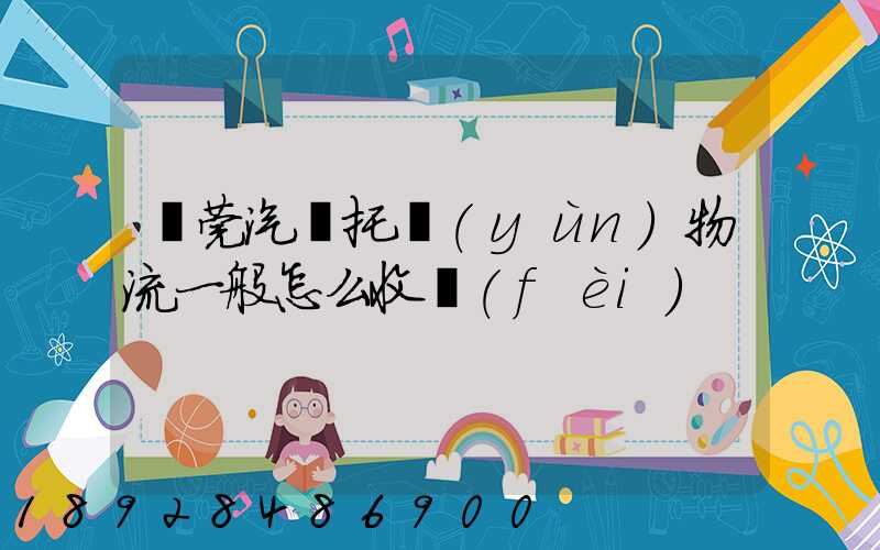 東莞汽車托運(yùn)物流一般怎么收費(fèi)