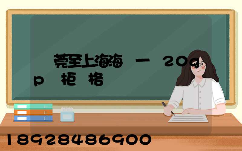 東莞至上海海運一個20gp貨柜價格