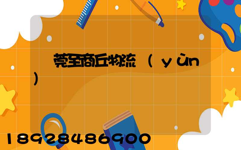 東莞至商丘物流運(yùn)輸