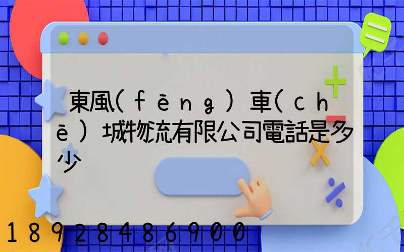 東風(fēng)車(chē)城物流有限公司電話是多少