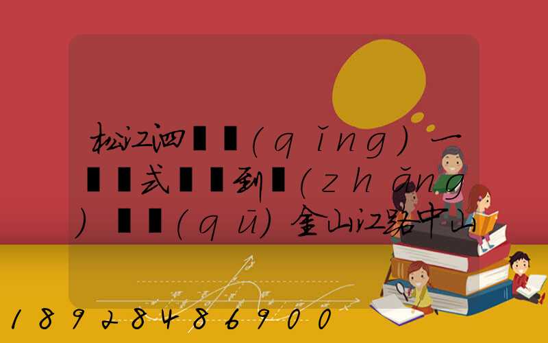 松江泗涇請(qǐng)一輛廂式貨車到長(zhǎng)寧區(qū)金山江路中山北路那邊大概要多少錢...