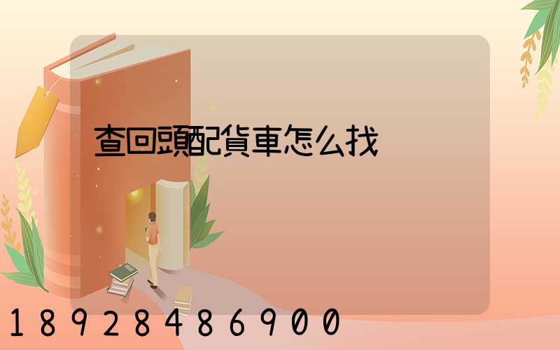 查回頭配貨車怎么找