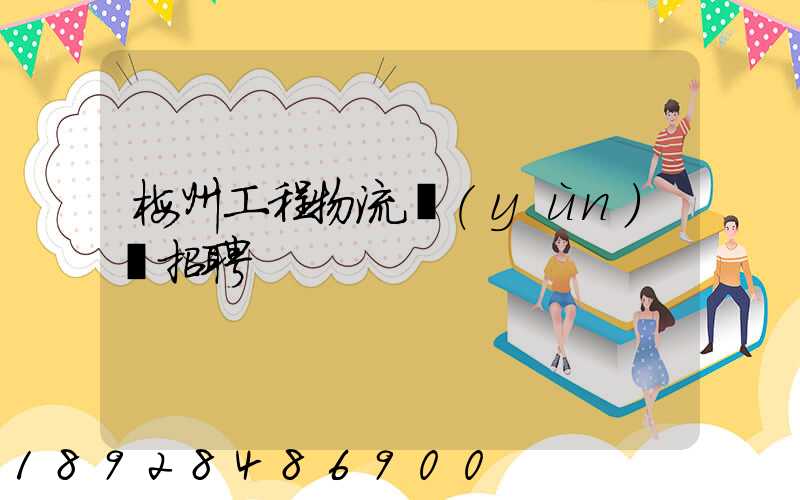 梅州工程物流運(yùn)輸招聘