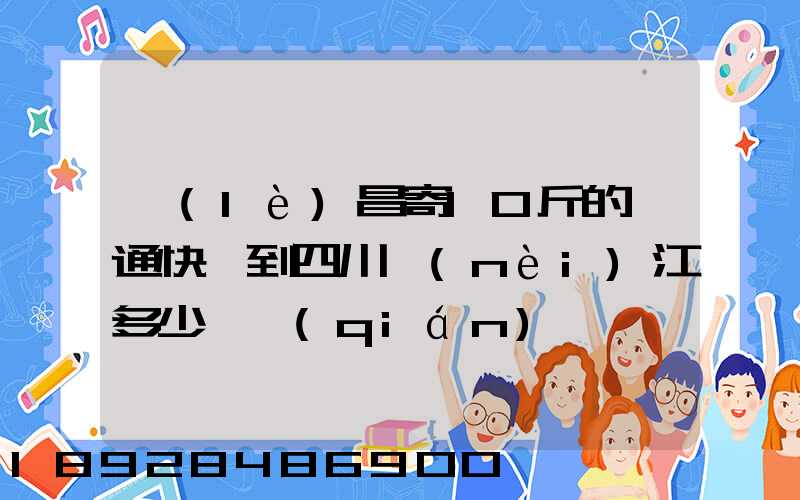樂(lè)昌寄10斤的圓通快遞到四川內(nèi)江多少郵錢(qián)