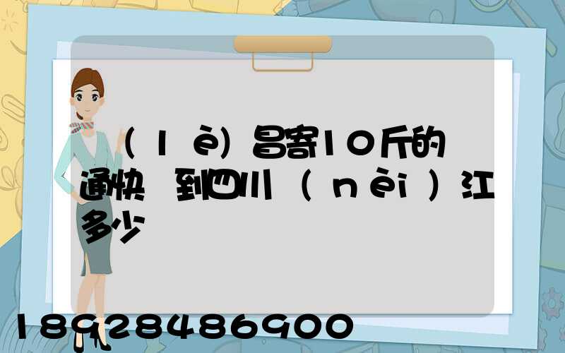 樂(lè)昌寄10斤的圓通快遞到四川內(nèi)江多少郵錢