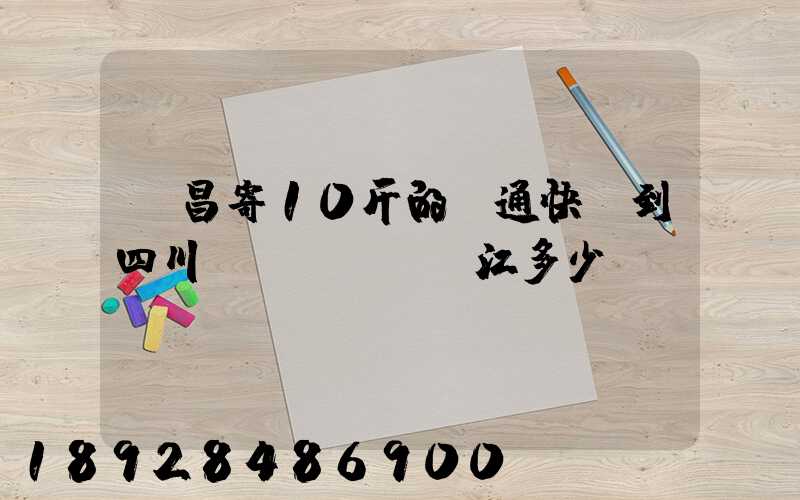 樂昌寄10斤的圓通快遞到四川內(nèi)江多少郵錢