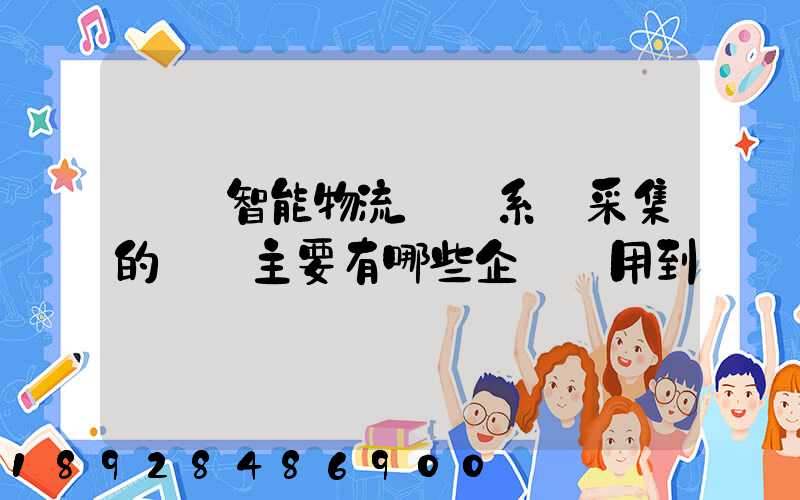 標題智能物流運輸系統采集的數據主要有哪些企業會用到