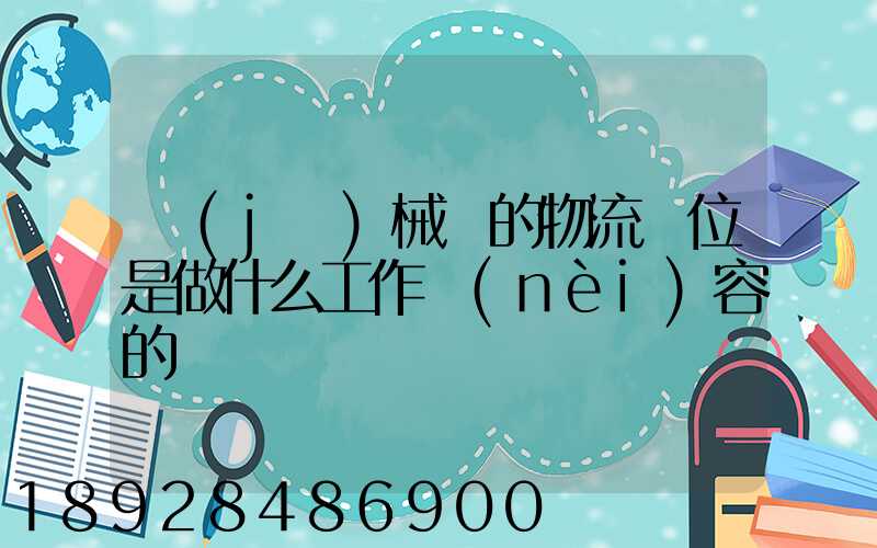 機(jī)械廠的物流崗位是做什么工作內(nèi)容的