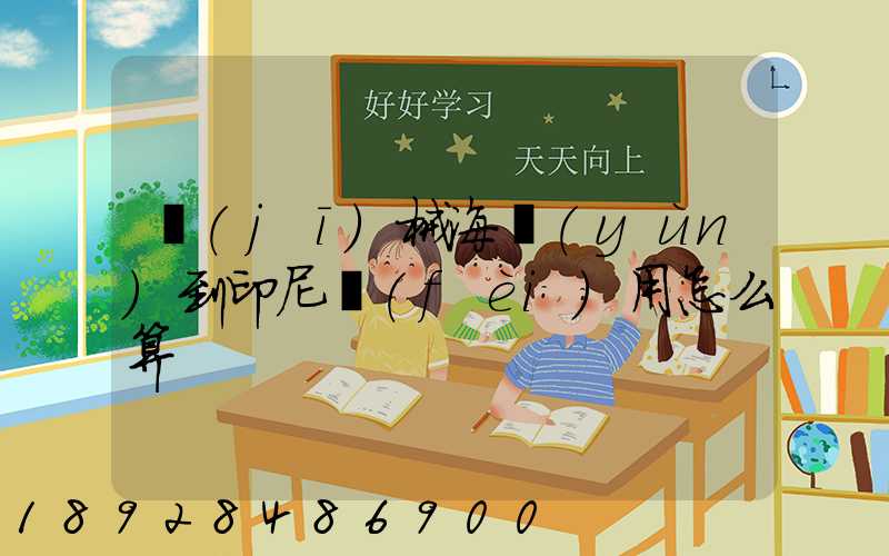 機(jī)械海運(yùn)到印尼費(fèi)用怎么算