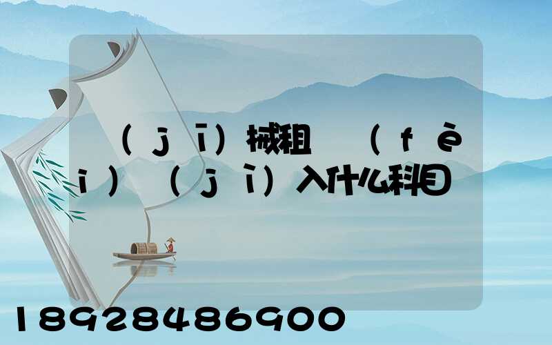 機(jī)械租賃費(fèi)計(jì)入什么科目