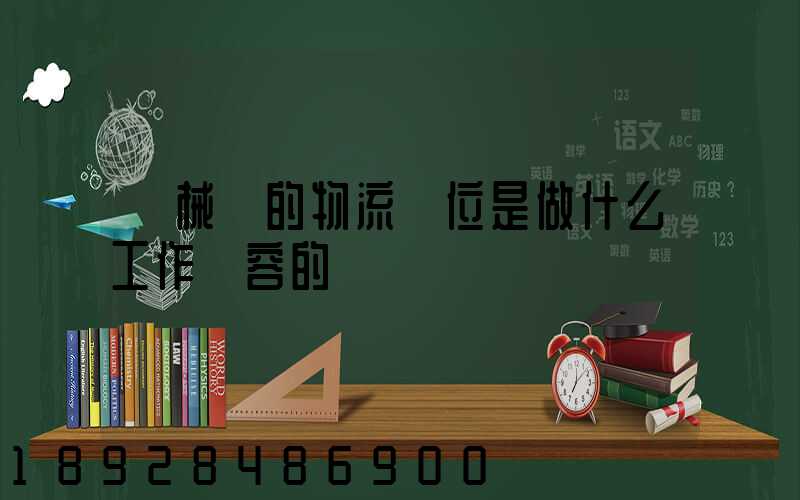 機械廠的物流崗位是做什么工作內容的
