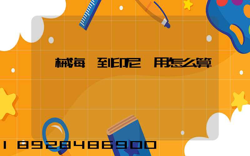 機械海運到印尼費用怎么算