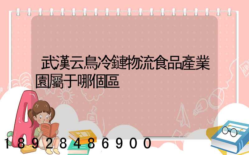 武漢云鳥冷鏈物流食品產業園屬于哪個區